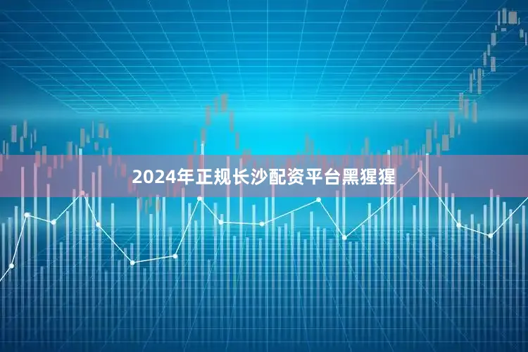 2024年正规长沙配资平台黑猩猩