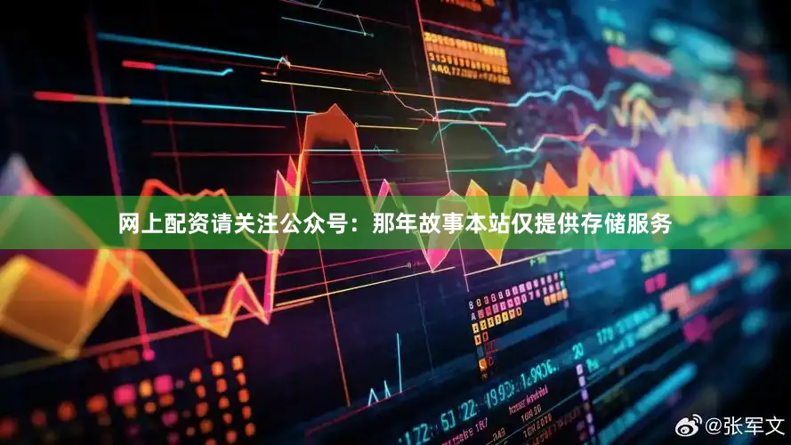 网上配资请关注公众号：那年故事本站仅提供存储服务